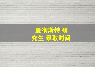 曼彻斯特 研究生 录取时间